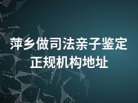 萍乡做司法亲子鉴定正规机构地址