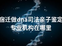 宿迁做dna司法亲子鉴定专业机构在哪里