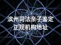 滨州司法亲子鉴定正规机构地址