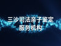 三沙司法亲子鉴定服务机构