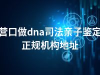 营口做dna司法亲子鉴定正规机构地址