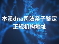 本溪dna司法亲子鉴定正规机构地址