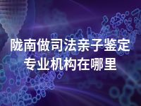 陇南做司法亲子鉴定专业机构在哪里