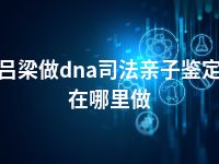 吕梁做dna司法亲子鉴定在哪里做