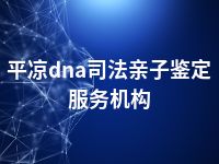 平凉dna司法亲子鉴定服务机构