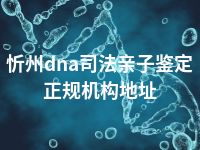 忻州dna司法亲子鉴定正规机构地址