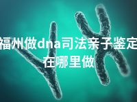 福州做dna司法亲子鉴定在哪里做