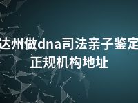 达州做dna司法亲子鉴定正规机构地址