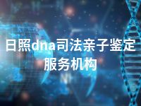 日照dna司法亲子鉴定服务机构