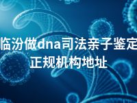 临汾做dna司法亲子鉴定正规机构地址