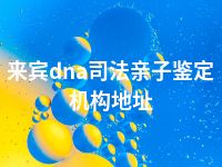 来宾dna司法亲子鉴定机构地址