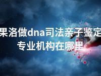 果洛做dna司法亲子鉴定专业机构在哪里