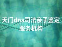 天门dna司法亲子鉴定服务机构