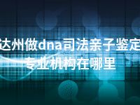 达州做dna司法亲子鉴定专业机构在哪里