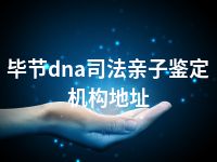 毕节dna司法亲子鉴定机构地址