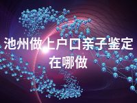 池州做上户口亲子鉴定在哪做