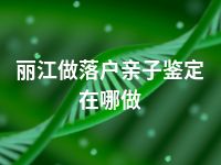 丽江做落户亲子鉴定在哪做