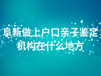 阜新做上户口亲子鉴定机构在什么地方