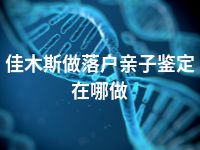 佳木斯做落户亲子鉴定在哪做