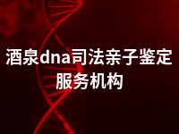 酒泉dna司法亲子鉴定服务机构