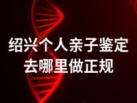 绍兴个人亲子鉴定去哪里做正规