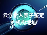 云浮个人亲子鉴定的机构地址