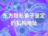 东方隐私亲子鉴定的机构地址