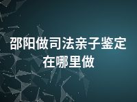 邵阳做司法亲子鉴定在哪里做