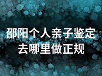 邵阳个人亲子鉴定去哪里做正规