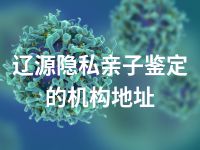 辽源隐私亲子鉴定的机构地址