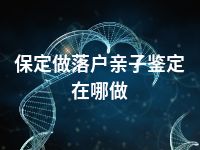 保定做落户亲子鉴定在哪做