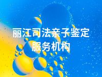 丽江司法亲子鉴定服务机构