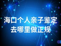 海口个人亲子鉴定去哪里做正规