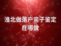 淮北做落户亲子鉴定在哪做