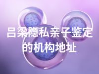 吕梁隐私亲子鉴定的机构地址