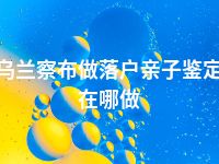 乌兰察布做落户亲子鉴定在哪做