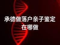 承德做落户亲子鉴定在哪做