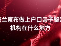 乌兰察布做上户口亲子鉴定机构在什么地方