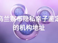 乌兰察布隐私亲子鉴定的机构地址