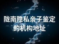 陇南隐私亲子鉴定的机构地址