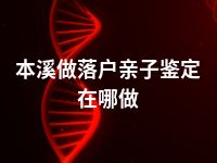 本溪做落户亲子鉴定在哪做