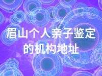 眉山个人亲子鉴定的机构地址