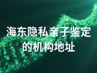 海东隐私亲子鉴定的机构地址