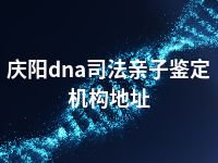 庆阳dna司法亲子鉴定机构地址