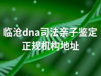 临沧dna司法亲子鉴定正规机构地址