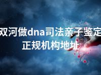 双河做dna司法亲子鉴定正规机构地址