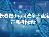 长春做dna司法亲子鉴定正规机构地址