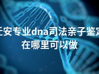 迁安专业dna司法亲子鉴定在哪里可以做