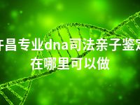 许昌专业dna司法亲子鉴定在哪里可以做