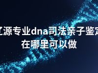 辽源专业dna司法亲子鉴定在哪里可以做